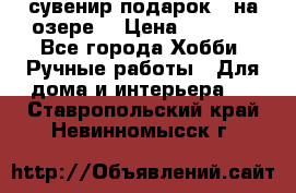 сувенир подарок “ на озере“ › Цена ­ 1 250 - Все города Хобби. Ручные работы » Для дома и интерьера   . Ставропольский край,Невинномысск г.